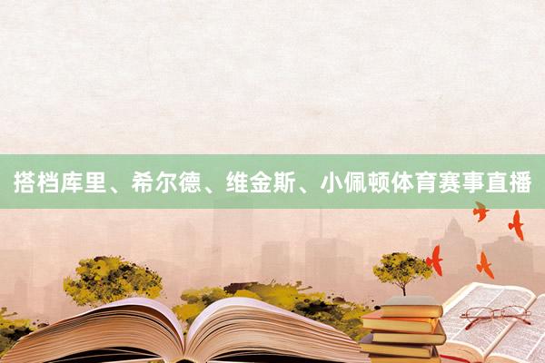 搭档库里、希尔德、维金斯、小佩顿体育赛事直播