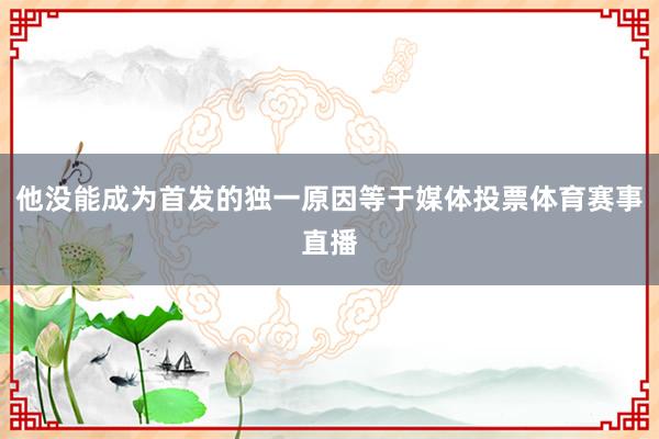 他没能成为首发的独一原因等于媒体投票体育赛事直播