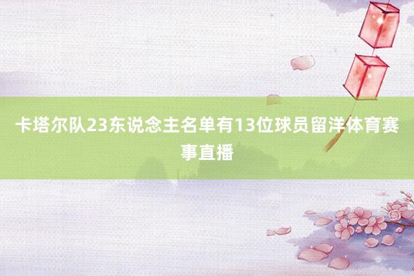 卡塔尔队23东说念主名单有13位球员留洋体育赛事直播