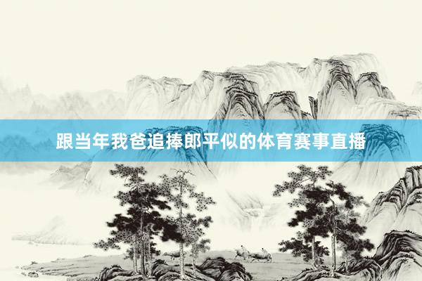 跟当年我爸追捧郎平似的体育赛事直播