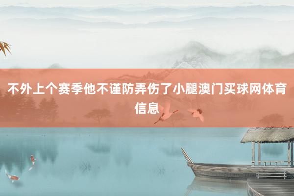 不外上个赛季他不谨防弄伤了小腿澳门买球网体育信息
