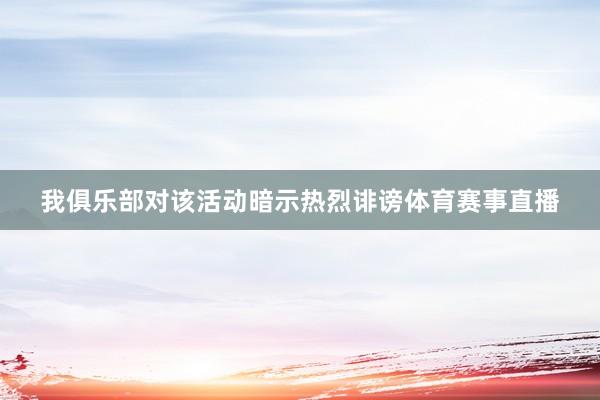 我俱乐部对该活动暗示热烈诽谤体育赛事直播