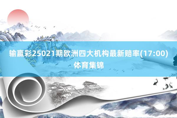 输赢彩25021期欧洲四大机构最新赔率(17:00)体育集锦