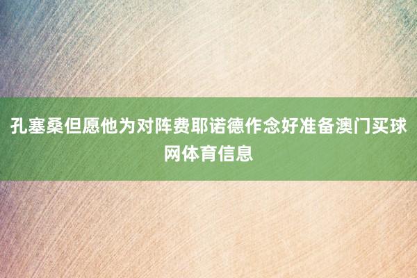 孔塞桑但愿他为对阵费耶诺德作念好准备澳门买球网体育信息