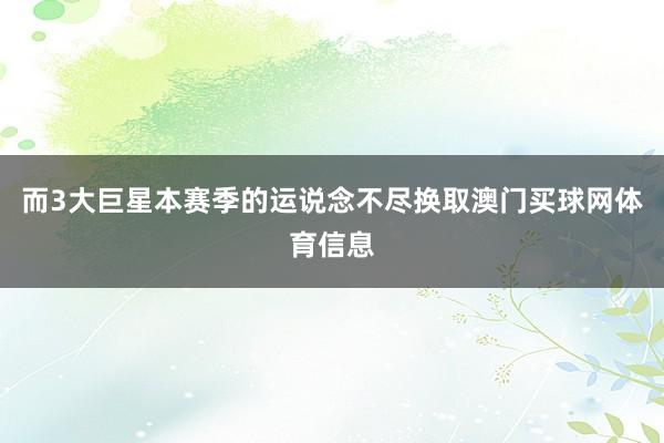 而3大巨星本赛季的运说念不尽换取澳门买球网体育信息