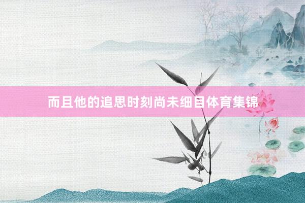 而且他的追思时刻尚未细目体育集锦