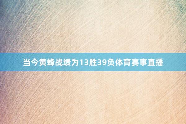 当今黄蜂战绩为13胜39负体育赛事直播