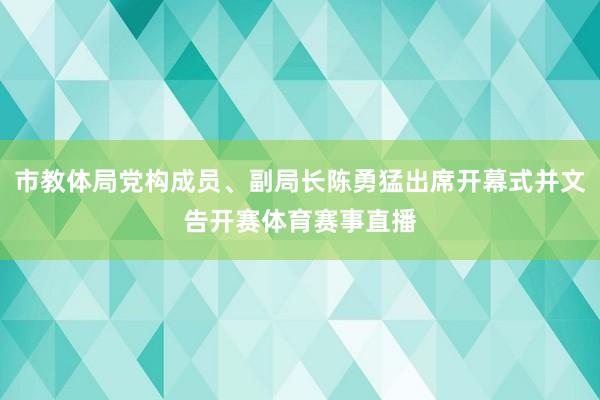 市教体局党构成员、副局长陈勇猛出席开幕式并文告开赛体育赛事直播