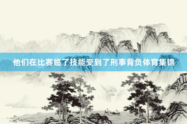 他们在比赛临了技能受到了刑事背负体育集锦