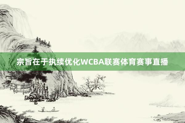 宗旨在于执续优化WCBA联赛体育赛事直播
