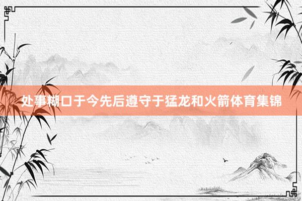 处事糊口于今先后遵守于猛龙和火箭体育集锦