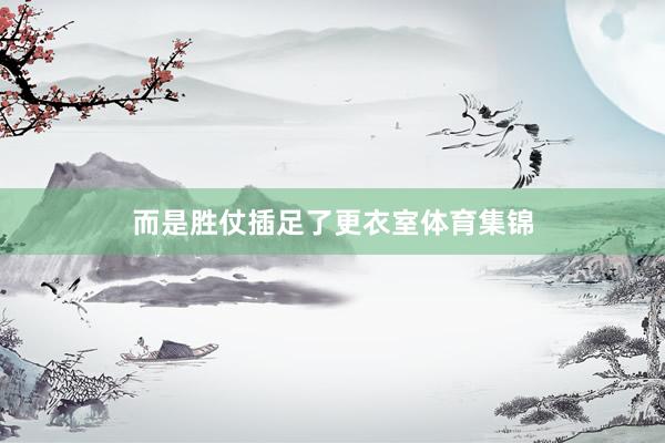 而是胜仗插足了更衣室体育集锦