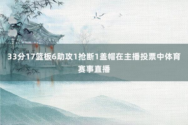 33分17篮板6助攻1抢断1盖帽在主播投票中体育赛事直播