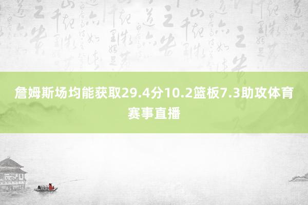 詹姆斯场均能获取29.4分10.2篮板7.3助攻体育赛事直播