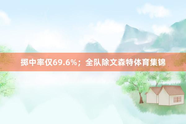 掷中率仅69.6%；全队除文森特体育集锦