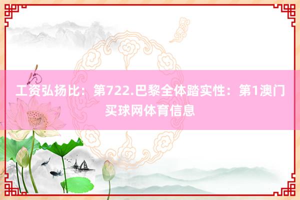 工资弘扬比：第722.巴黎全体踏实性：第1澳门买球网体育信息