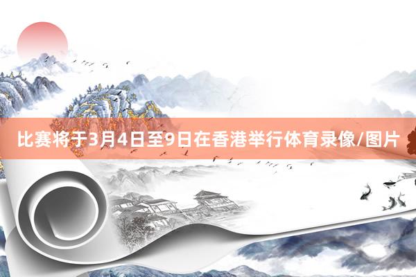 比赛将于3月4日至9日在香港举行体育录像/图片