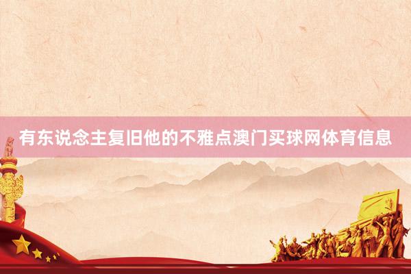 有东说念主复旧他的不雅点澳门买球网体育信息