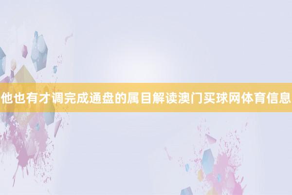 他也有才调完成通盘的属目解读澳门买球网体育信息
