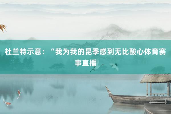 杜兰特示意：“我为我的昆季感到无比酸心体育赛事直播