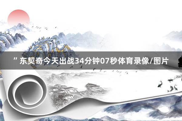 ”东契奇今天出战34分钟07秒体育录像/图片