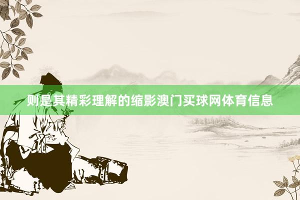 则是其精彩理解的缩影澳门买球网体育信息