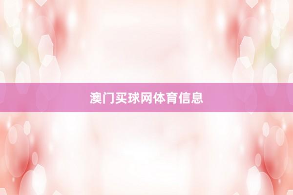 澳门买球网体育信息
