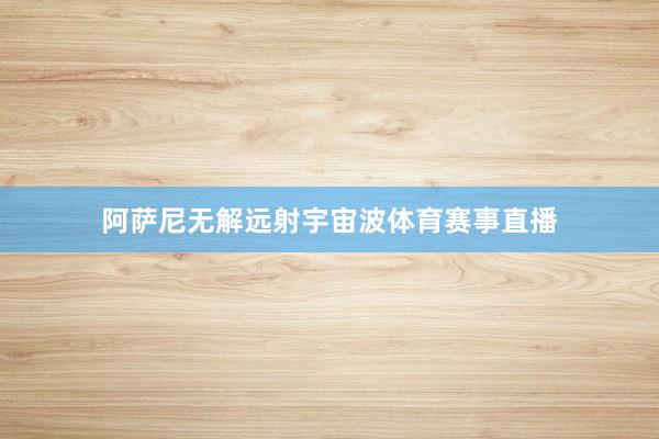 阿萨尼无解远射宇宙波体育赛事直播