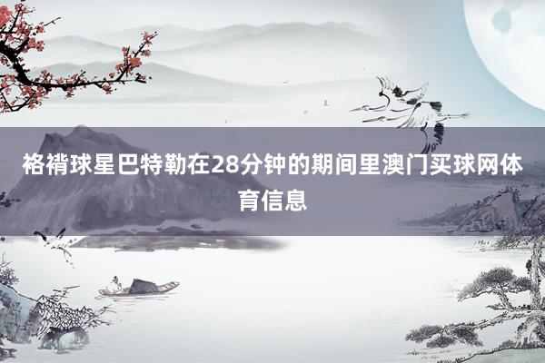 袼褙球星巴特勒在28分钟的期间里澳门买球网体育信息