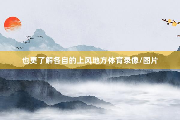 也更了解各自的上风地方体育录像/图片