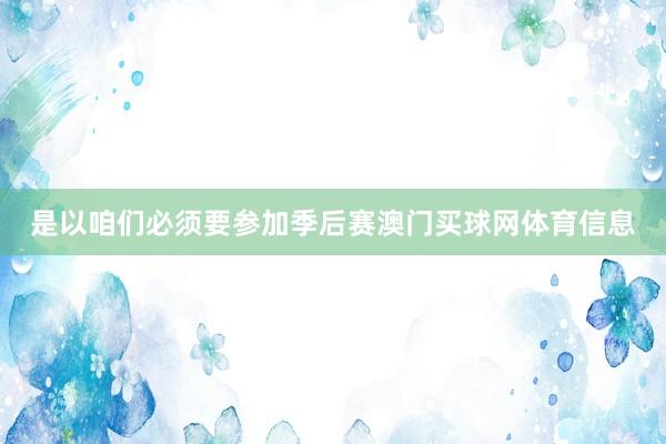 是以咱们必须要参加季后赛澳门买球网体育信息