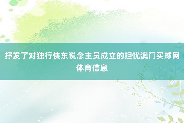 抒发了对独行侠东说念主员成立的担忧澳门买球网体育信息