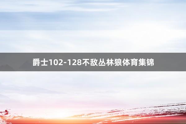 爵士102-128不敌丛林狼体育集锦