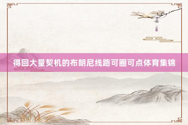 得回大量契机的布朗尼线路可圈可点体育集锦
