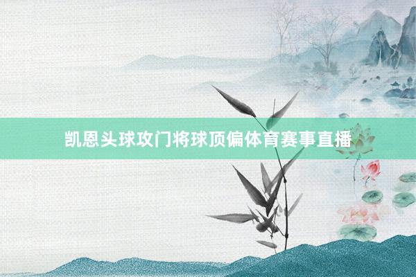 凯恩头球攻门将球顶偏体育赛事直播