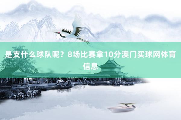 是支什么球队呢？8场比赛拿10分澳门买球网体育信息