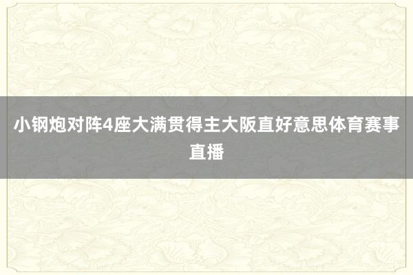 小钢炮对阵4座大满贯得主大阪直好意思体育赛事直播