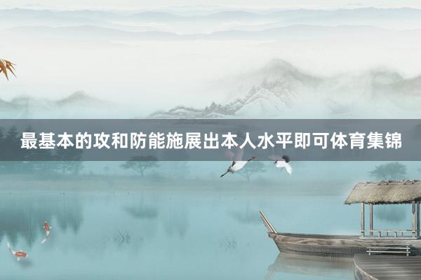 最基本的攻和防能施展出本人水平即可体育集锦