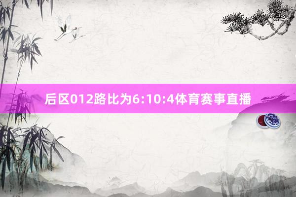 后区012路比为6:10:4体育赛事直播