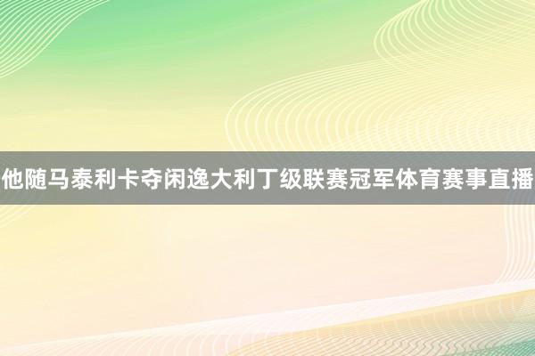 他随马泰利卡夺闲逸大利丁级联赛冠军体育赛事直播