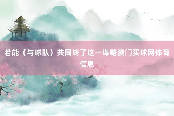 若能（与球队）共同终了这一谋略澳门买球网体育信息