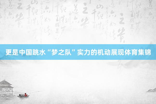 更是中国跳水“梦之队”实力的机动展现体育集锦