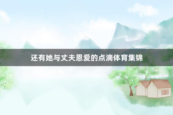 还有她与丈夫恩爱的点滴体育集锦