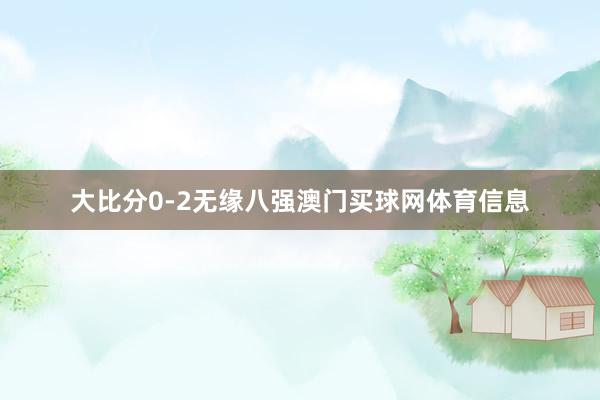 大比分0-2无缘八强澳门买球网体育信息