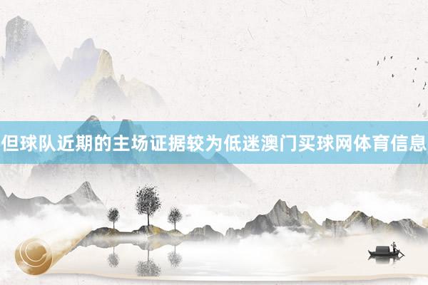 但球队近期的主场证据较为低迷澳门买球网体育信息