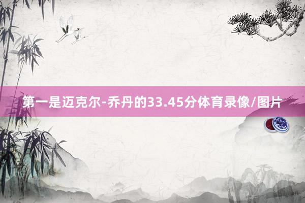 第一是迈克尔-乔丹的33.45分体育录像/图片