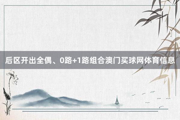 后区开出全偶、0路+1路组合澳门买球网体育信息