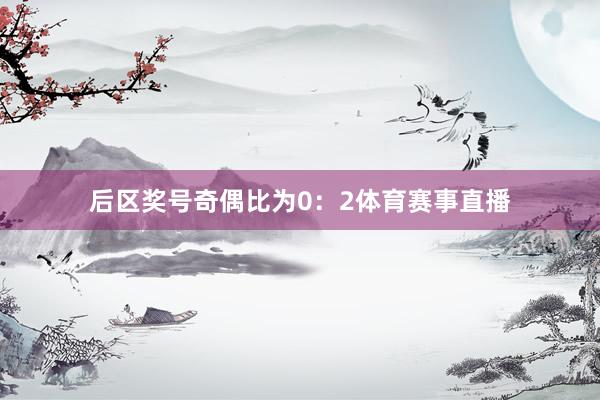 后区奖号奇偶比为0：2体育赛事直播