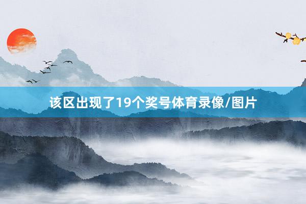 该区出现了19个奖号体育录像/图片