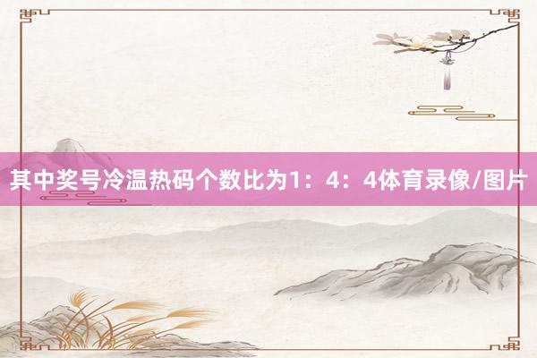 其中奖号冷温热码个数比为1：4：4体育录像/图片